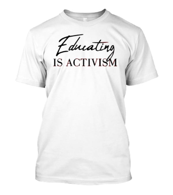 Educating Is Activism T-Shirt