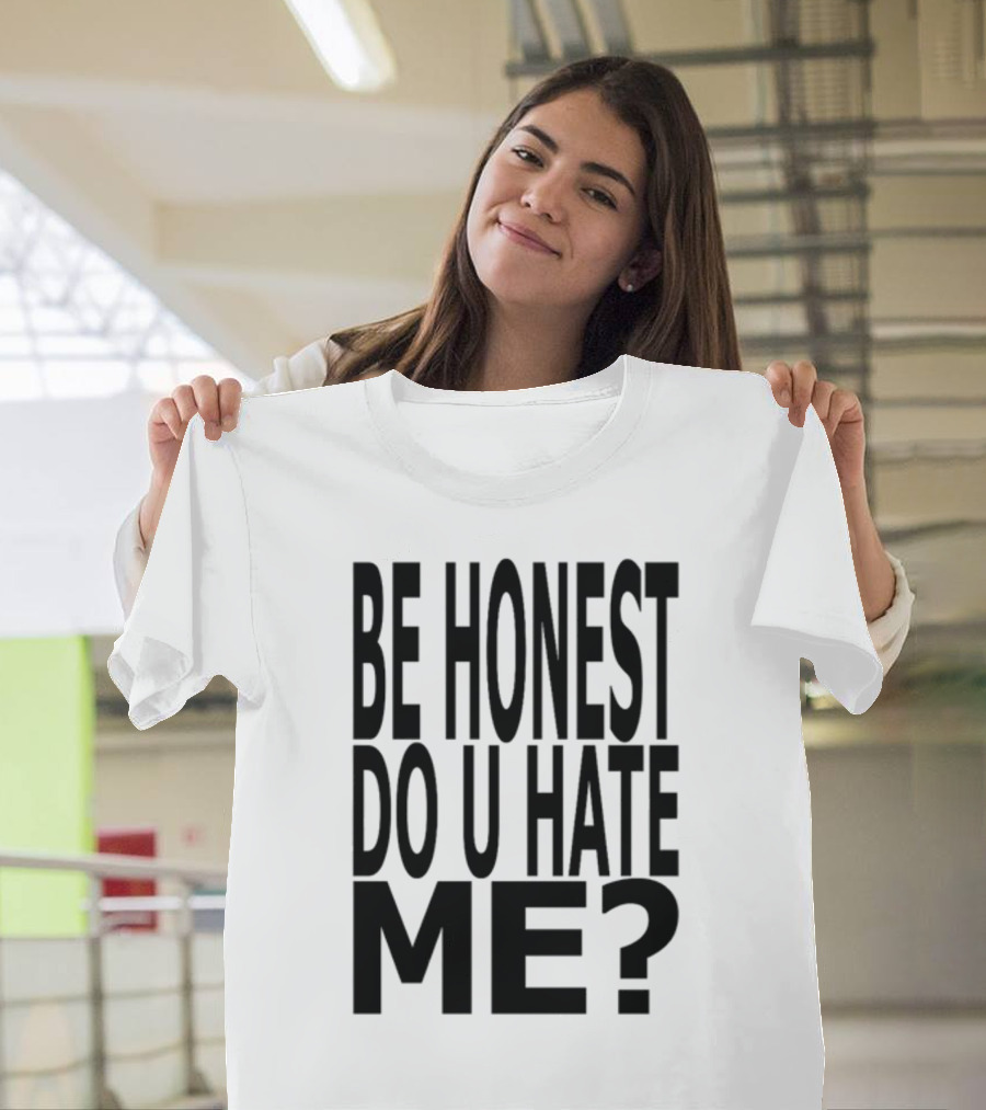 Be Honest Do U Hate Me Question T-Shirt