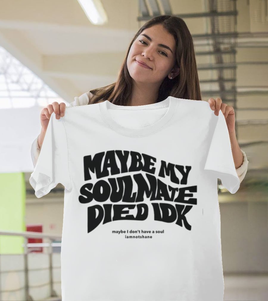 Maybe My Soulmate Died Idk Maybe I Don't Have A Soul Iamnotshane T-Shirt