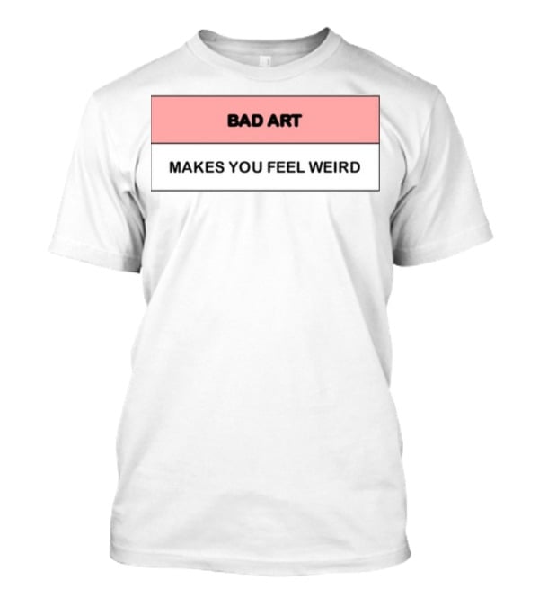 Bad Art Makes You Feel Weird T-Shirt