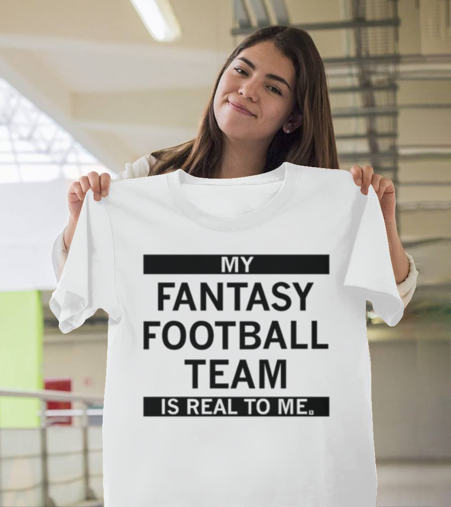 My Fantasy Football Team Is Real To Me T-Shirt