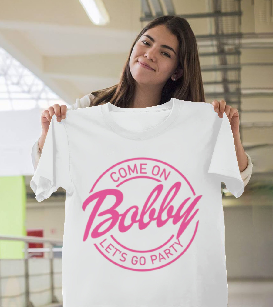 Come On Bobby Let's Go Party T-Shirt