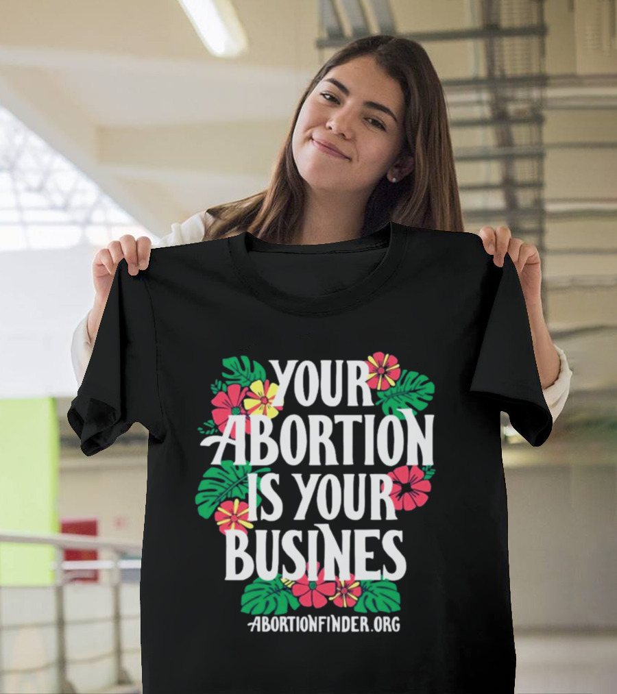 Your Abortion Is Your Business Abortionfinder.Org Floral T-Shirt