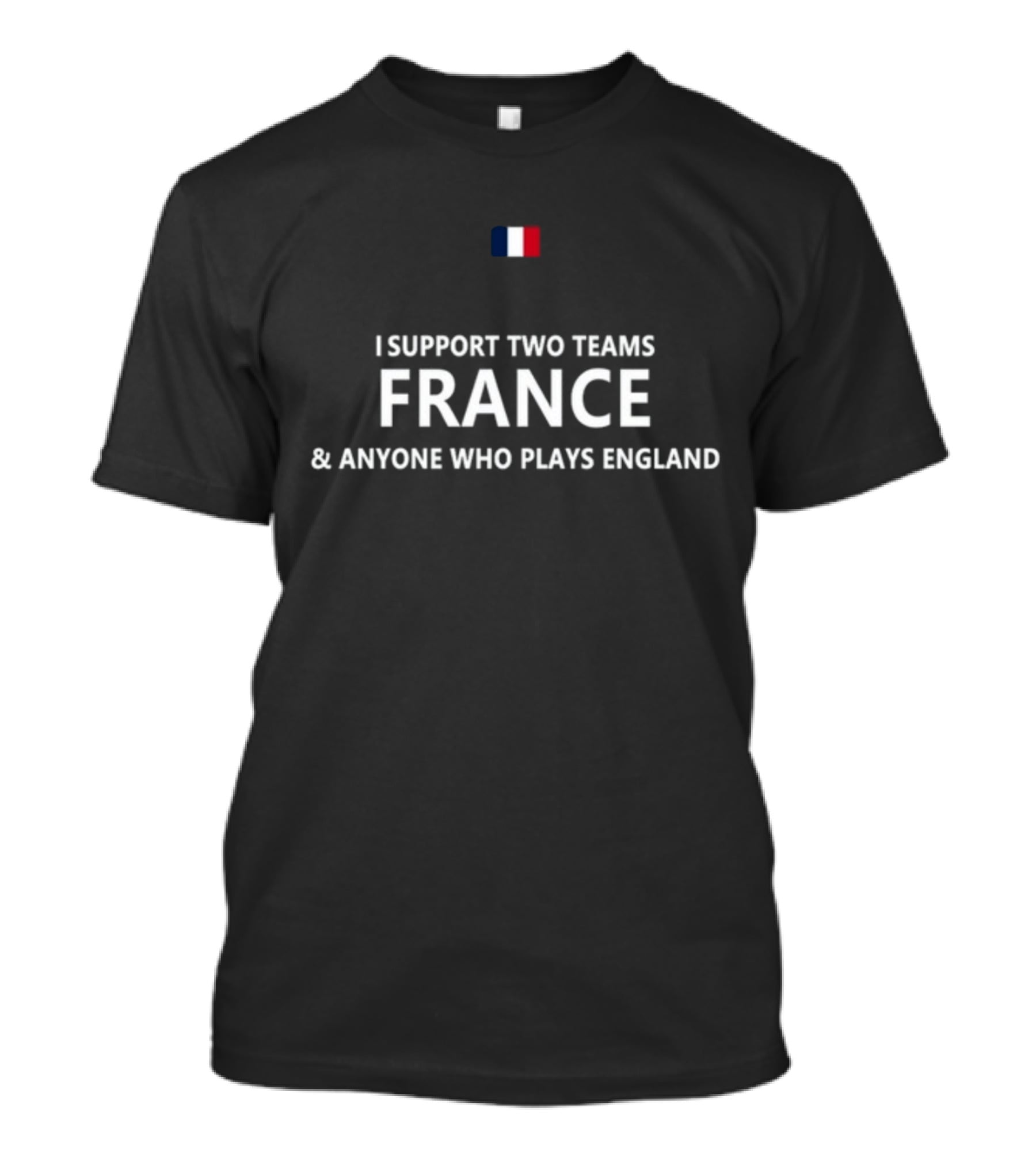 I Support Two Teams France And Anyone Who Plays England French Flag T-Shirt