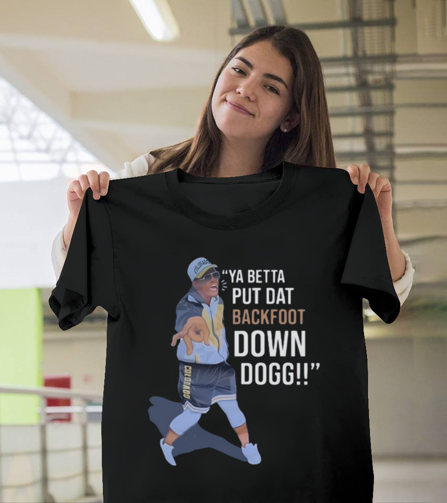 Ya Betta Put Dat Backfoot Down Dogg Comedic Sports Coach T-Shirt