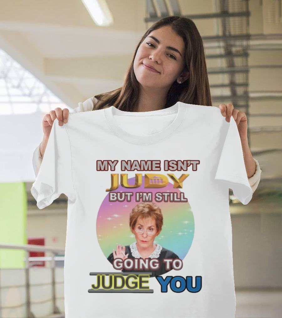 MY NAME ISN'T JUDY BUT I'M STILL GOING TO JUDGE YOU T-Shirt