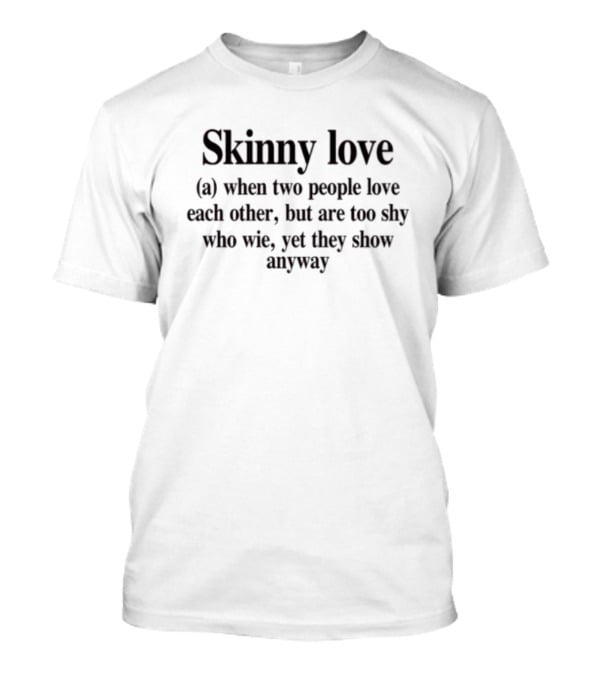 Skinny Love When Two People Love Each Other But Are Too Shy Yet They Show Anyway T-Shirt