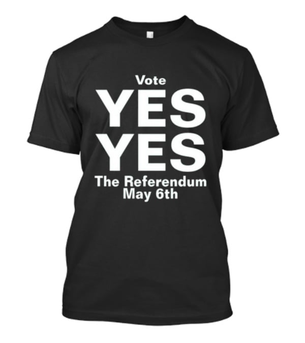 Vote Yes Yes The Referendum May 6th T-Shirt