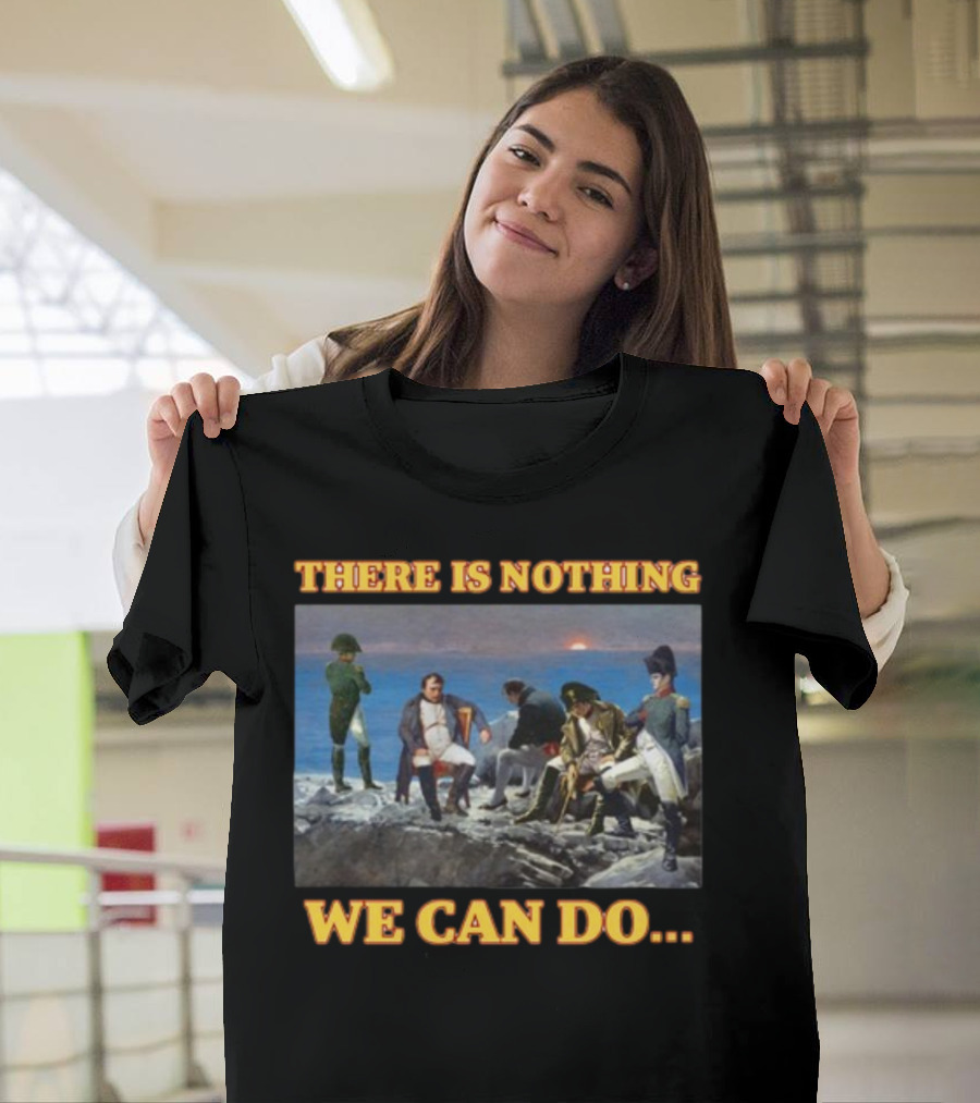 There Is Nothing We Can Do Napoleon Bussin T-Shirt