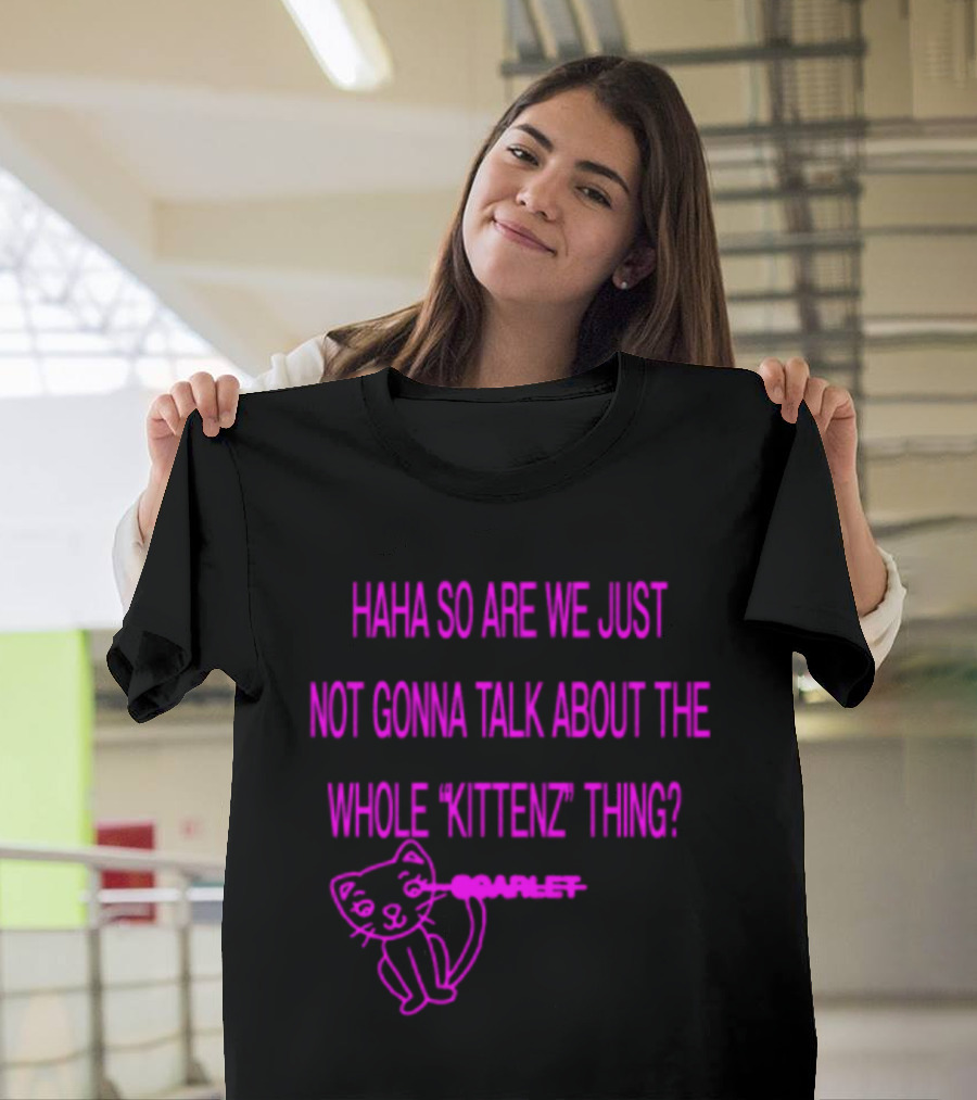 Haha So Are We Just Not Gonna Talk About The Whole Kittenz Thing Scarlet T-Shirt