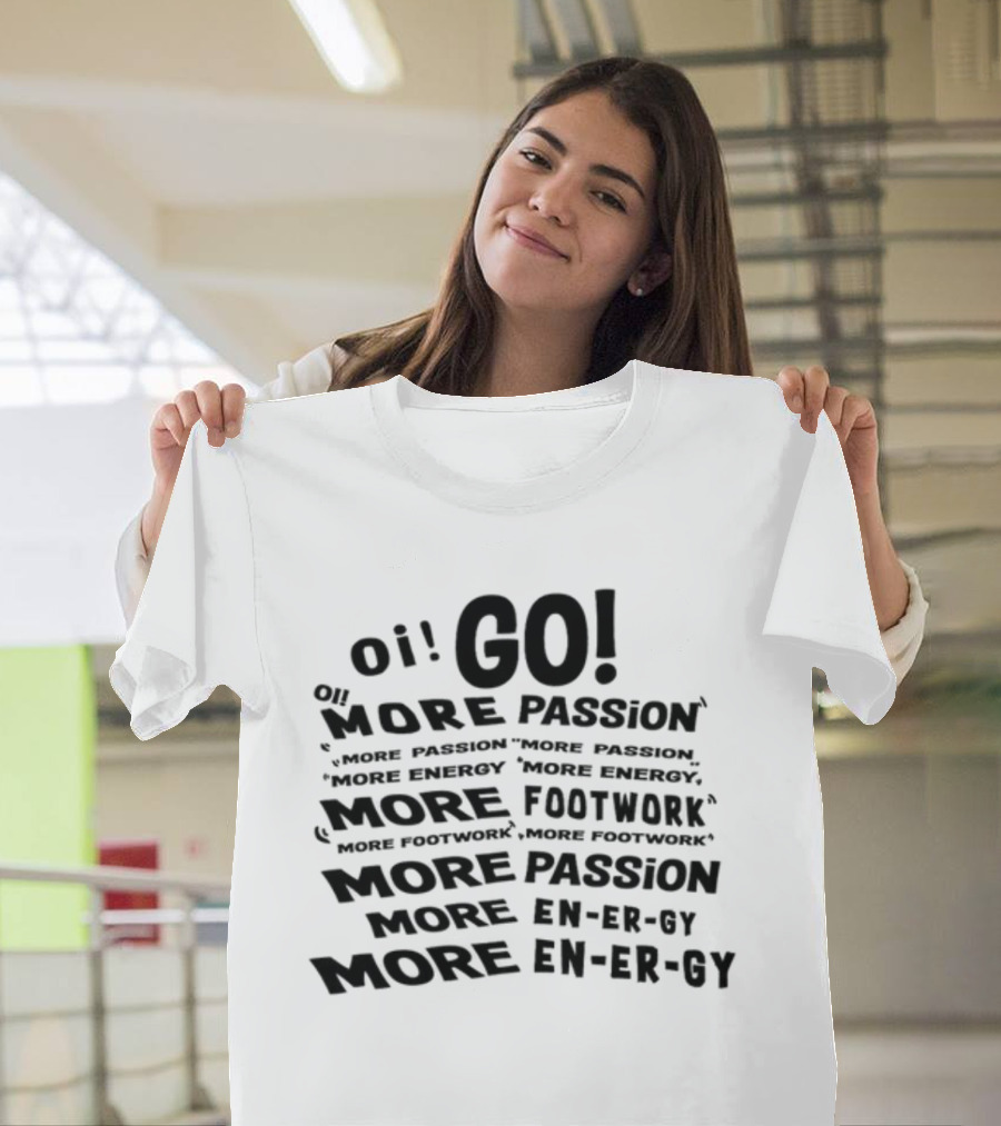 Oi Go More Passion More Energy More Footwork More Passion More Footwork T-Shirt