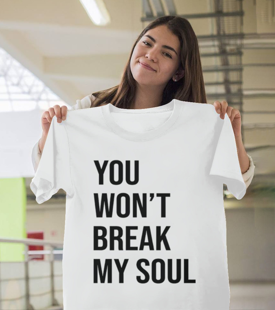 Sheaserrano You Won’t Break My Soul Uplifting Empowerment T-Shirt