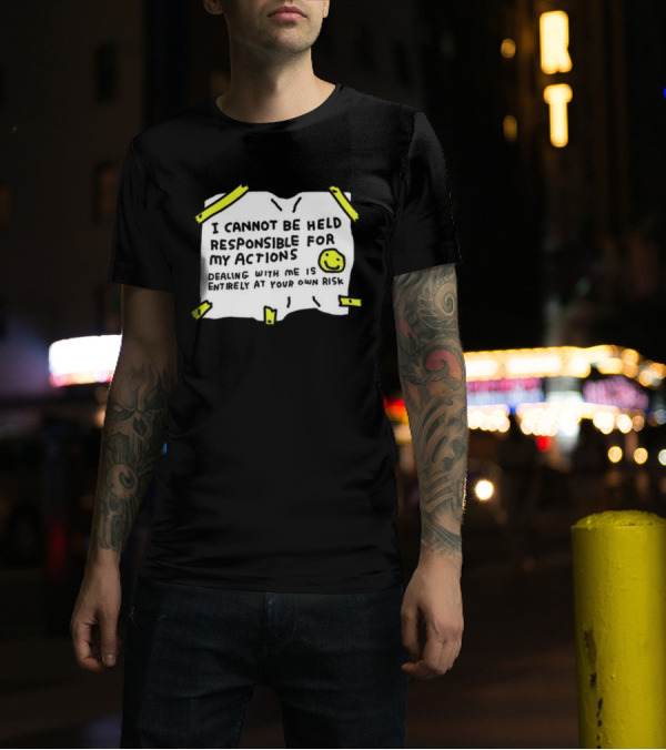 I Cannot Be Held Responsible For My Actions Dealing With Me Is Entirely At Your Own Risk T-Shirt