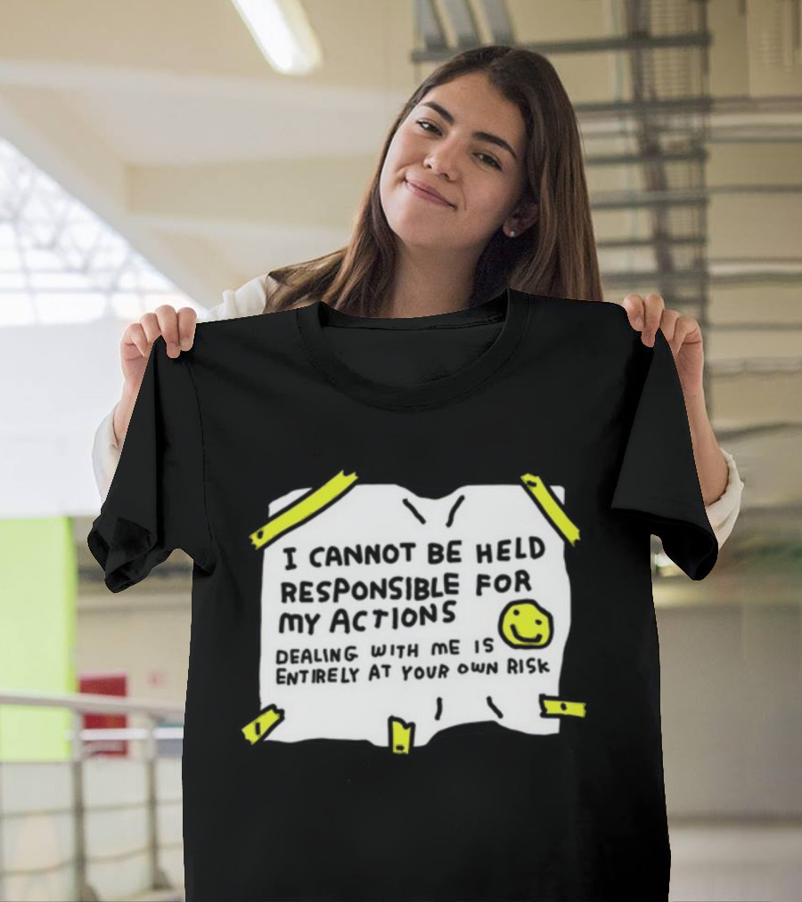 I Cannot Be Held Responsible For My Actions Dealing With Me Is Entirely At Your Own Risk T-Shirt
