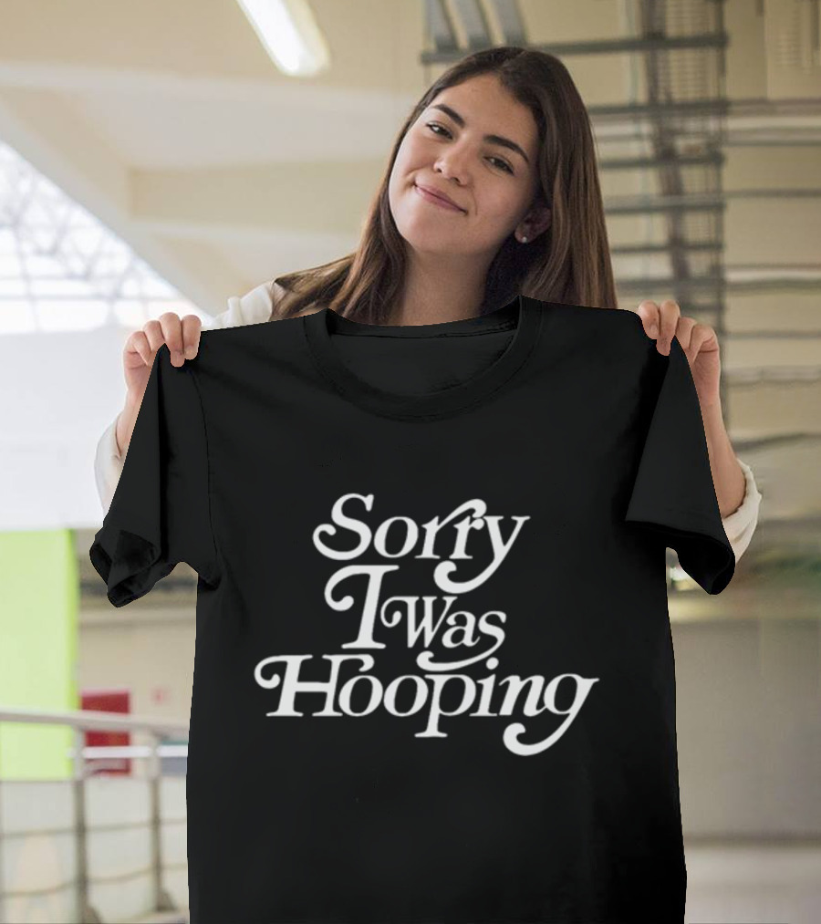 Sorry I Was Hooping T-Shirt