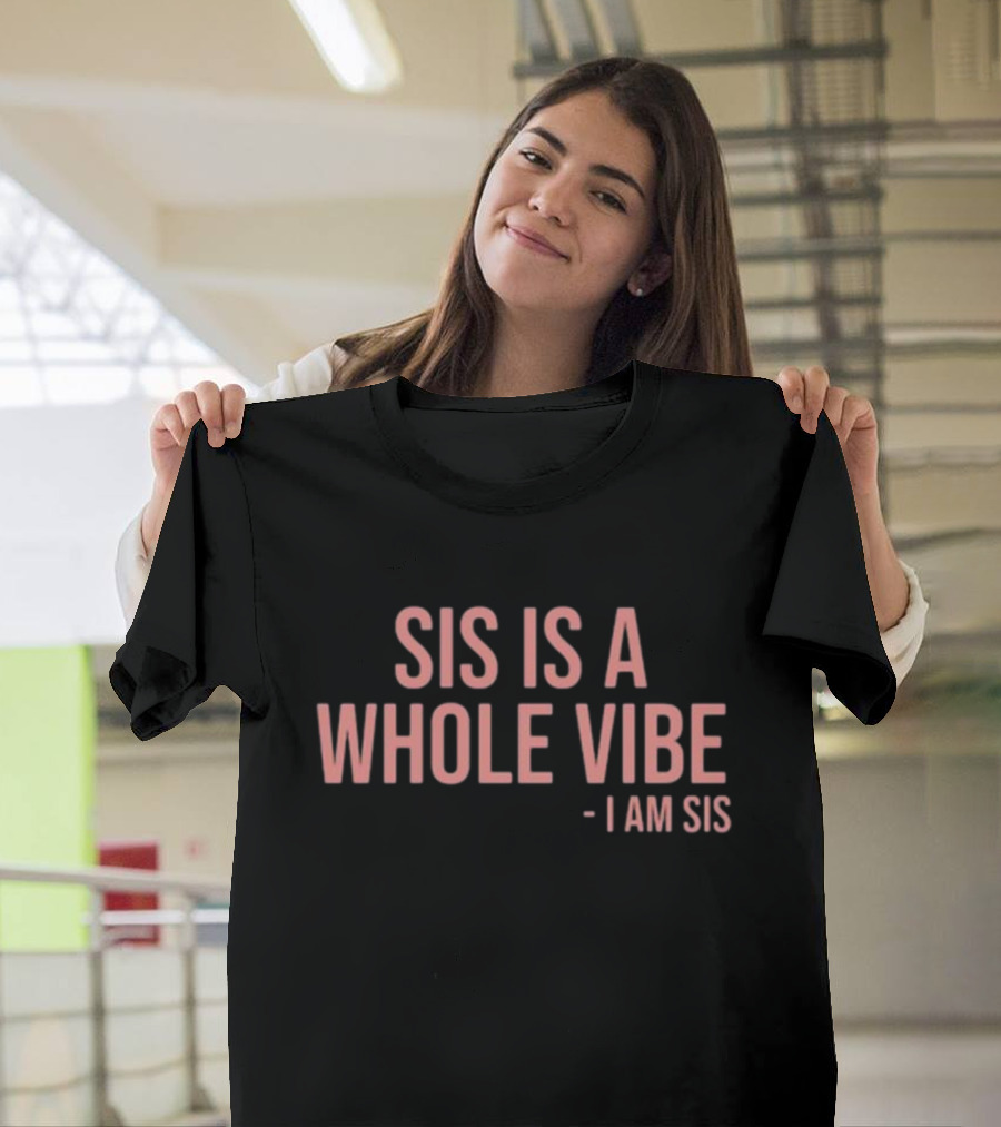 Sis Is A Whole Vibe I Am Sis T-Shirt