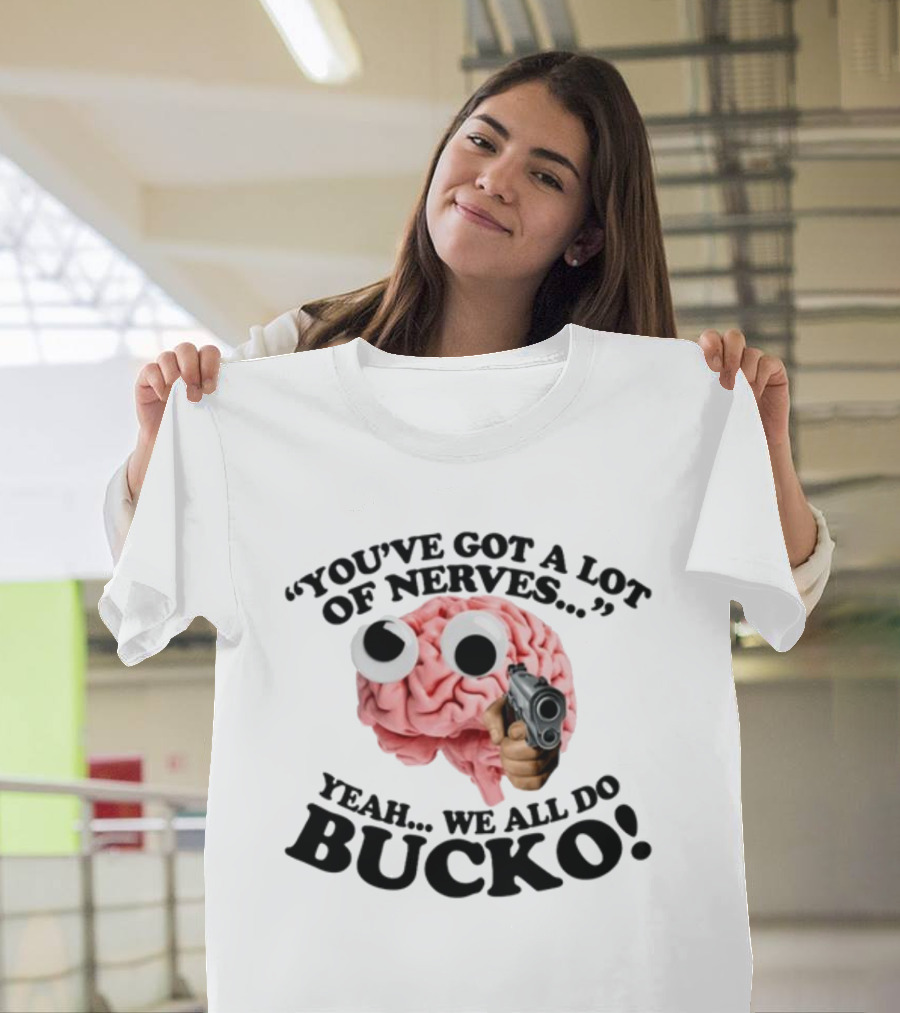 Gotfunny You've Got A Lot Of Nerves Humor Brain Bucko T-Shirt