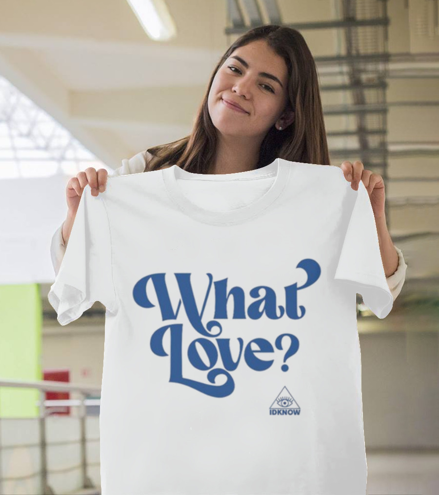 IDK How What Love? T-Shirt