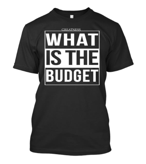 Greatness What Is The Budget T-Shirt