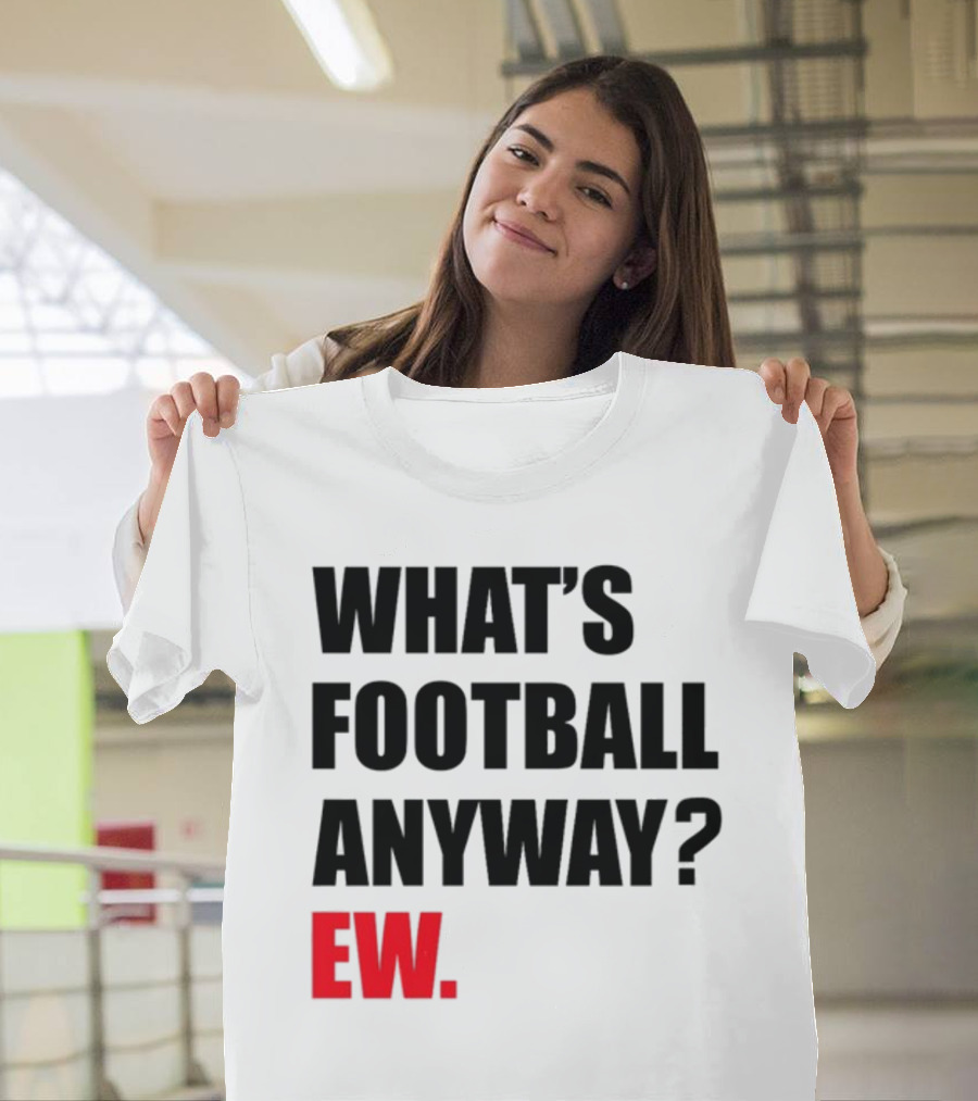 What's Football Anyway Ew T-Shirt