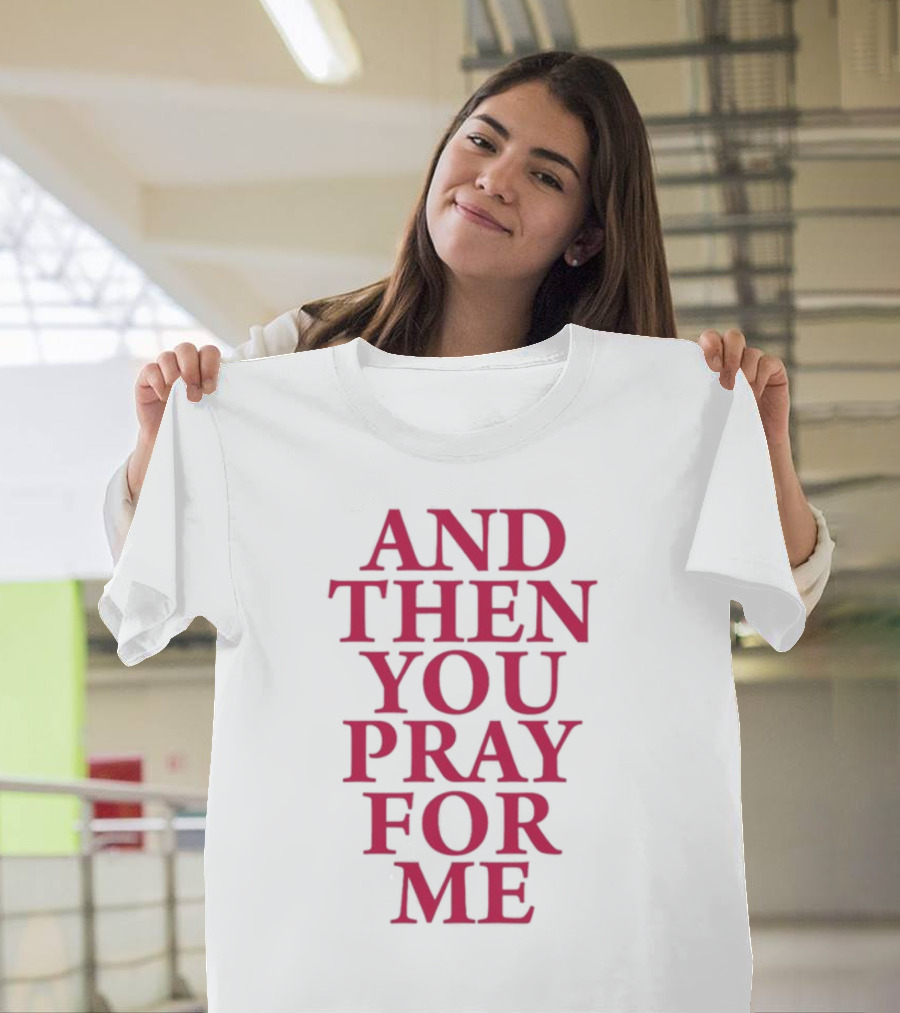 Pray For Paris Then You Pray For Me And Then You Pray For Me T-Shirt