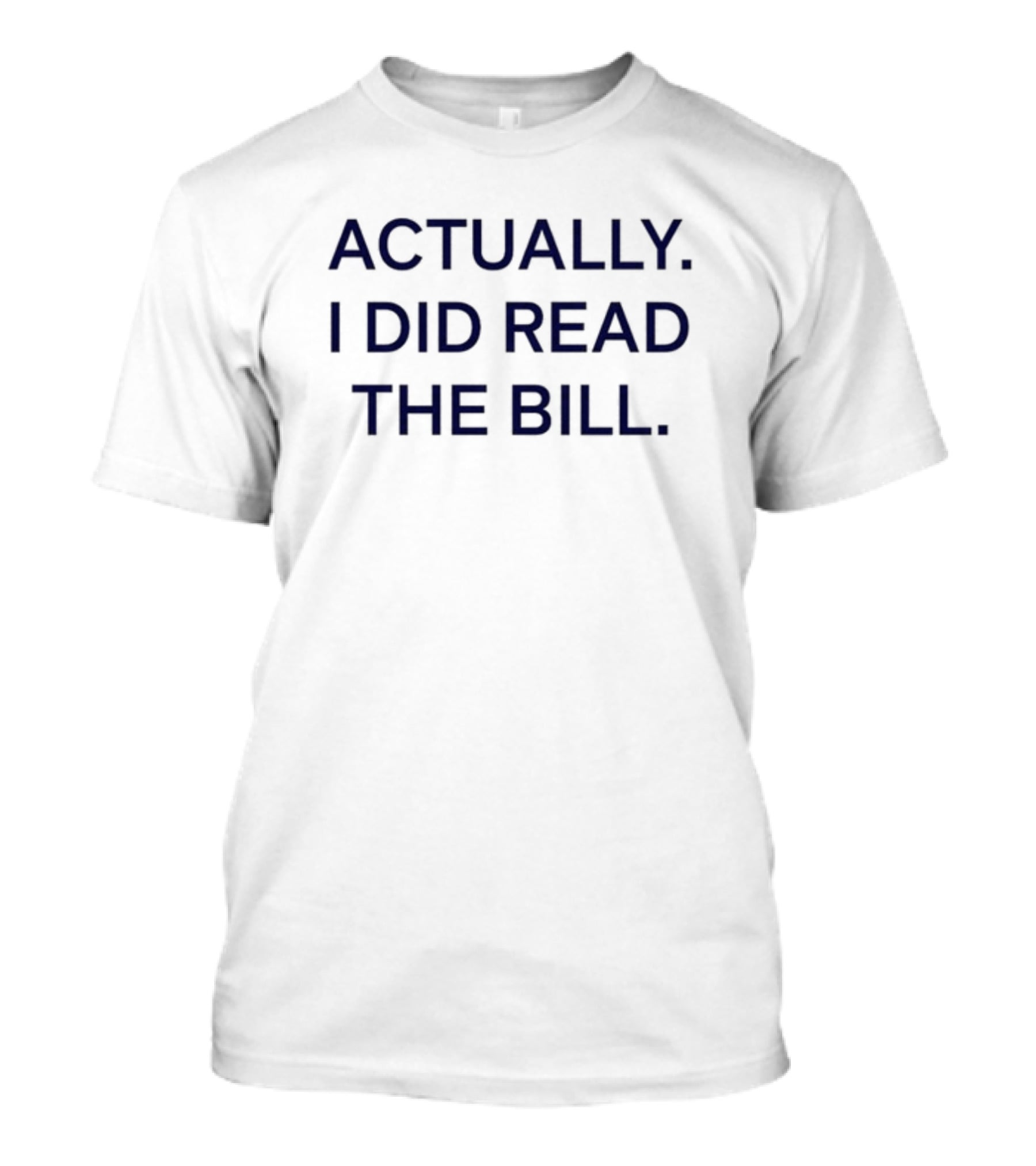 Actually I Did Read The Bill Message T-Shirt