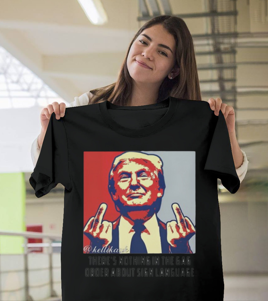 There's Nothing In The Gag Order About Sign Language Trump Middle Fingers T-Shirt