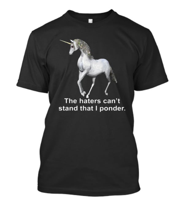 The Haters Can't Stand That I Ponder Unicorn T-Shirt