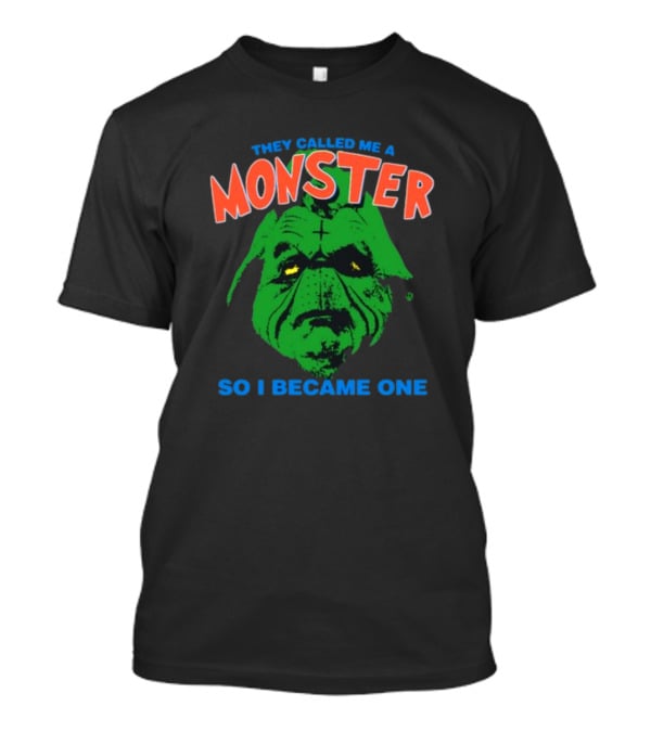 They Called Me A Monster So I Became One Grinch T-Shirt