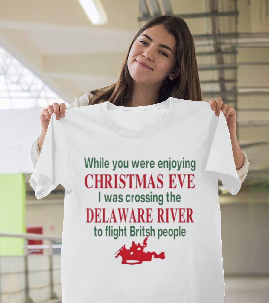 While You Were Enjoying Christmas Eve I Was Crossing The Delaware River To Fight British People T-Shirt