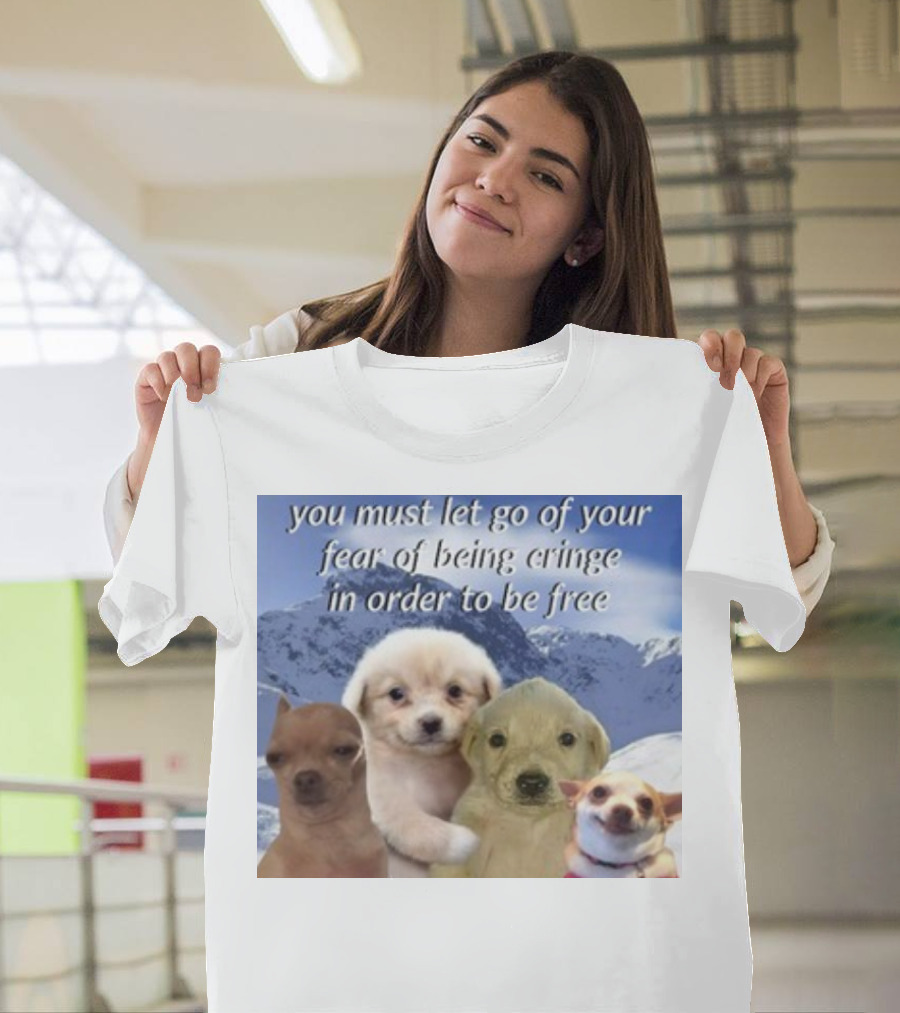 You Must Let Go Of Your Fear Of Being Cringe In Order To Be Free Puppies in Snowy Mountains T-Shirt