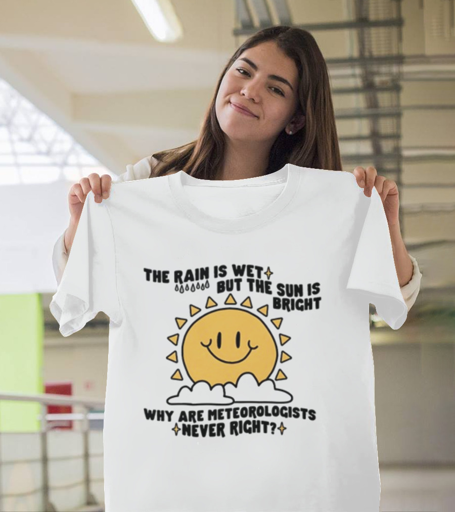 The Rain Is Wet But The Sun Is Bright Why Are Meteorologists Never Right Smiling Sun Face with Clouds and Raindrops T-Shirt