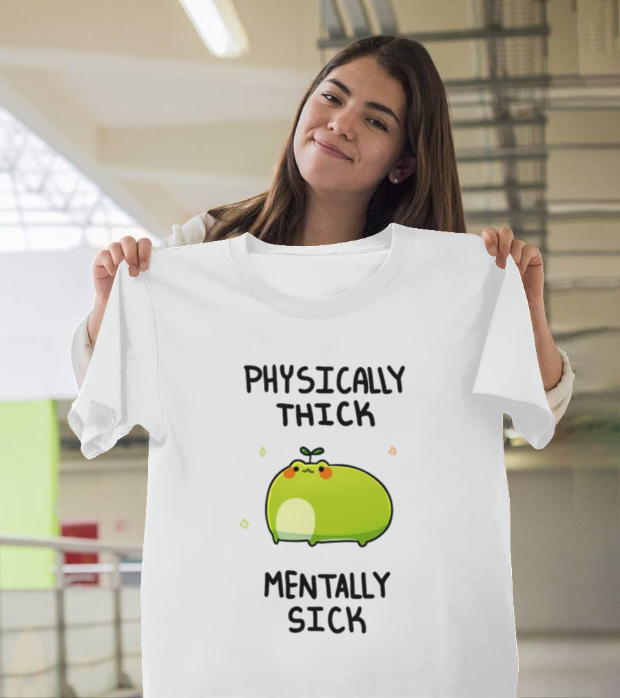 Physically Thick Mentally Sick Adorable Green Blob Character T-Shirt