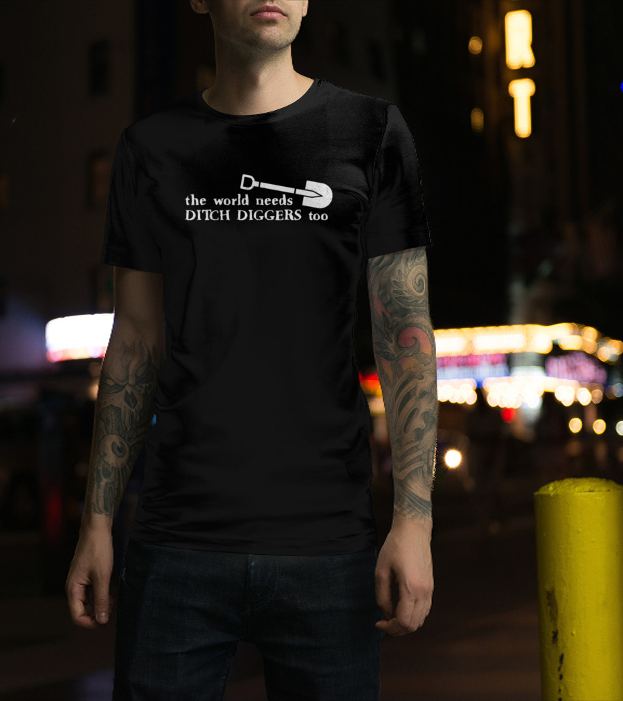 The World Needs Ditch Diggers Too Text With Shovel T-Shirt