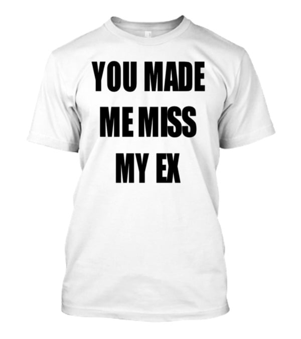 Laurensanderson You Made Me Miss My Ex T-Shirt