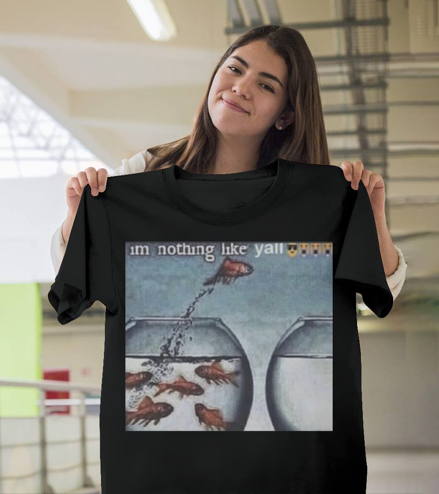 I'm Nothing Like Y'all Fish Jumping Out Of Bowl Emoji T-Shirt
