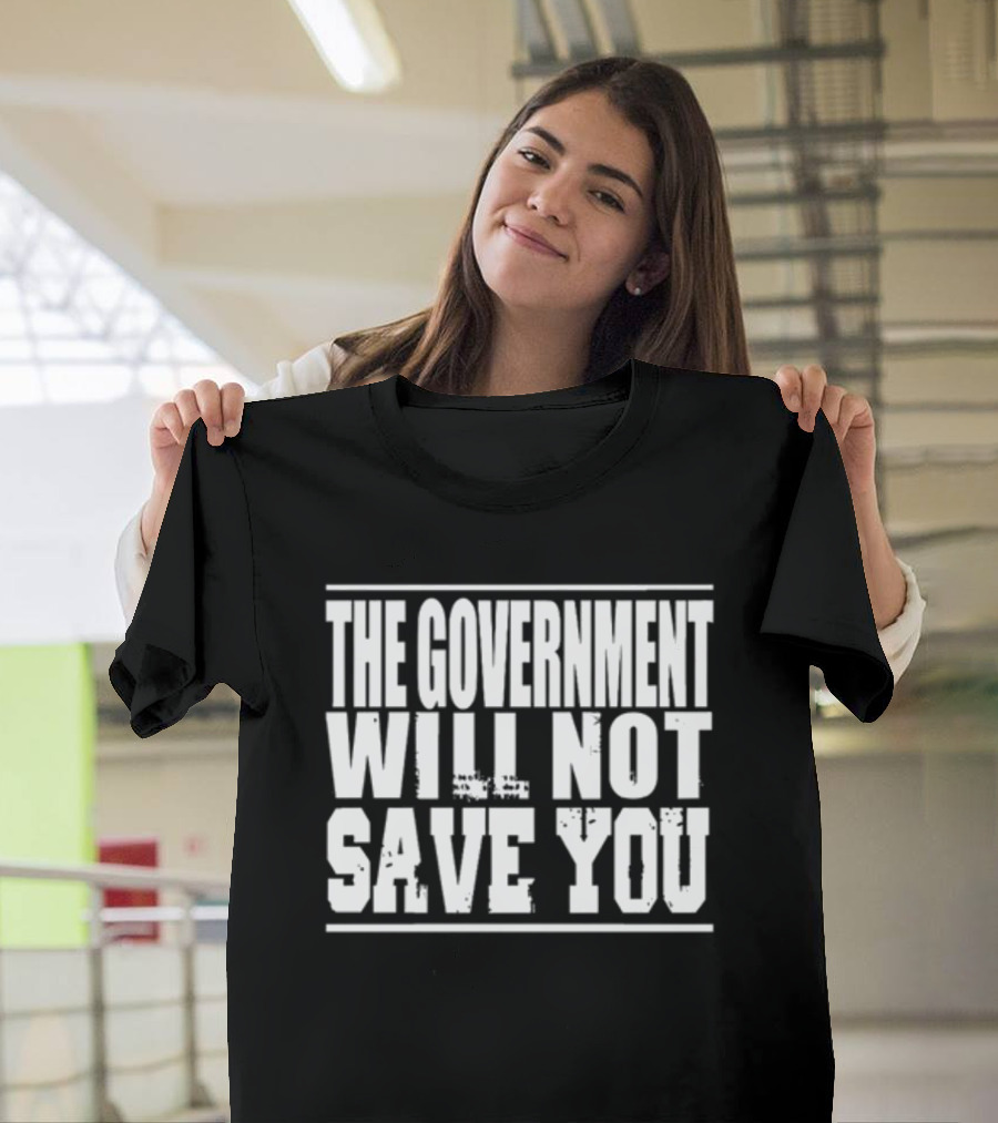 The Government Will Not Save You T-Shirt