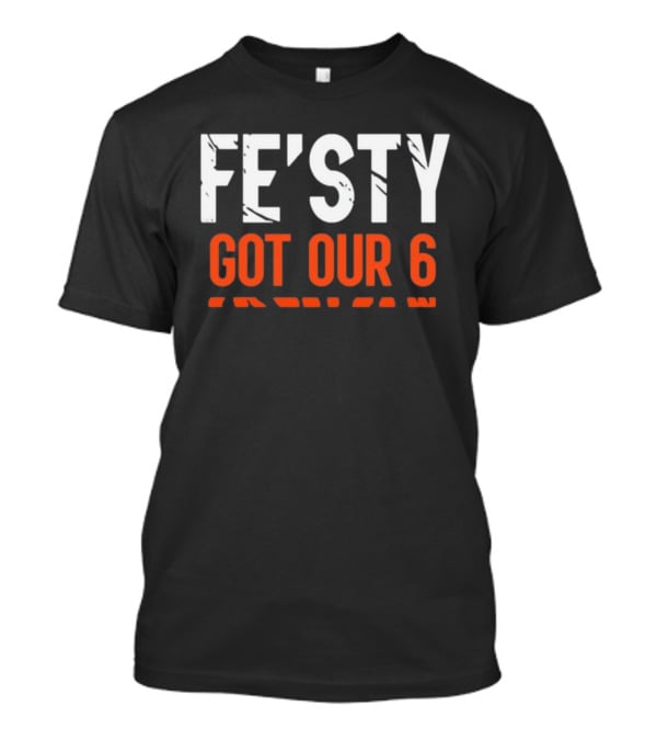 FE'ISTY GOT OUR 6 T-Shirt