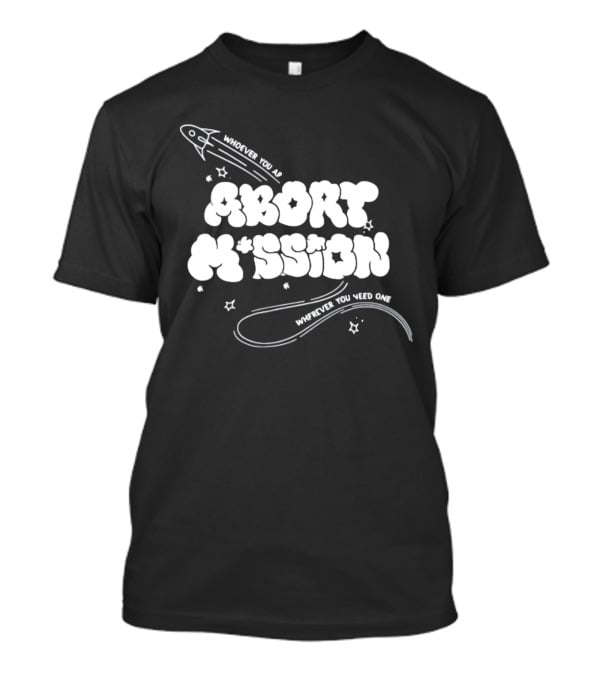 Whoever You Are Abort Mission Wherever You Need One T-Shirt
