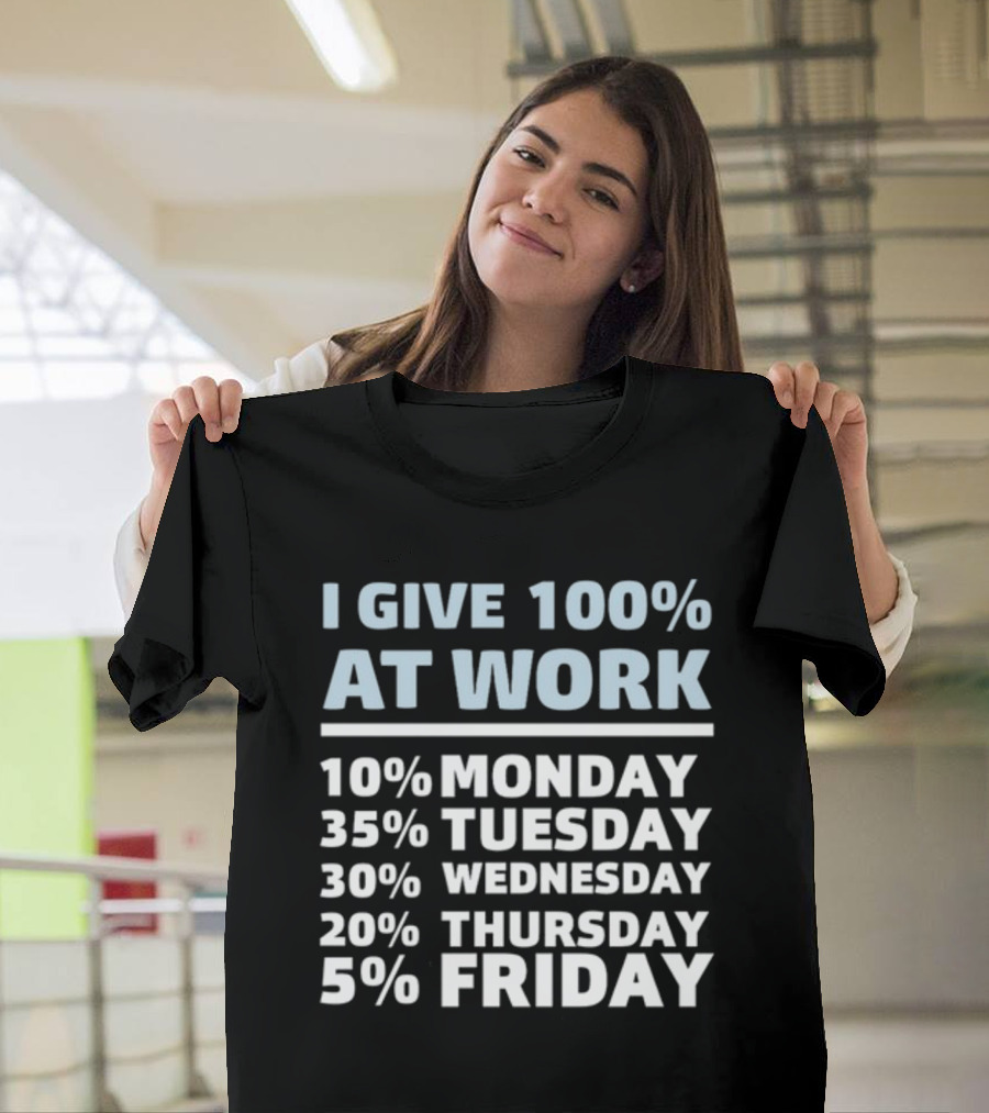 I Give 100% At Work 10% Monday 35% Tuesday 30% Wednesday 20% Thursday 5% Friday Humorous Workweek Breakdown T-Shirt