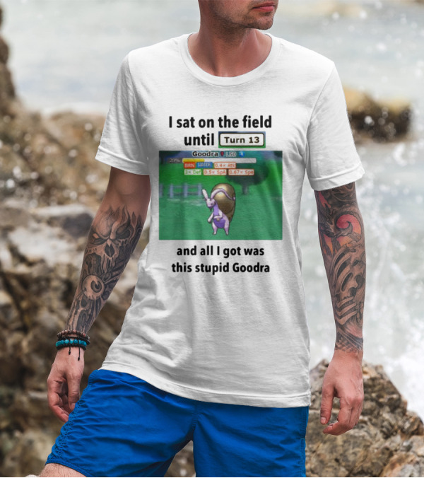 I Sat On The Field Until Turn 13 And All I Got Was This Stupid Goodra Profshroomish T-Shirt