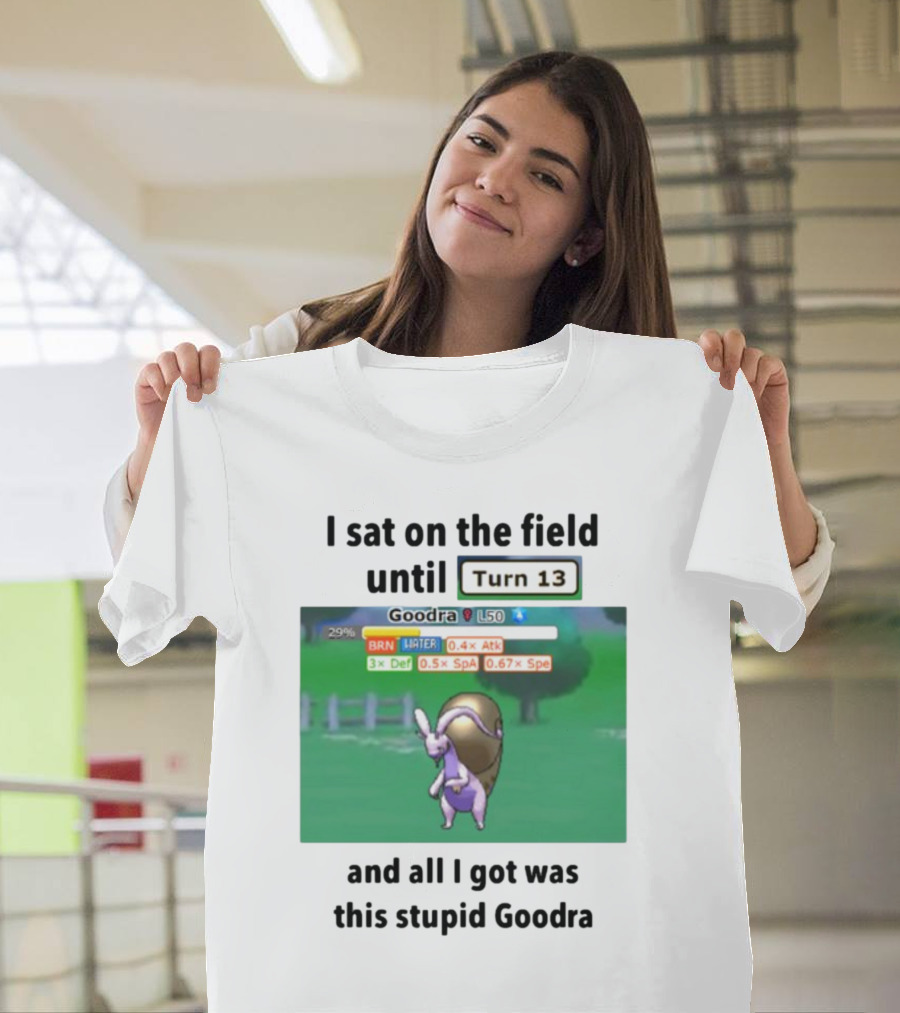 I Sat on the Field Until Turn 13 and All I Got Was This Stupid Goodra Profshroomish T-Shirt