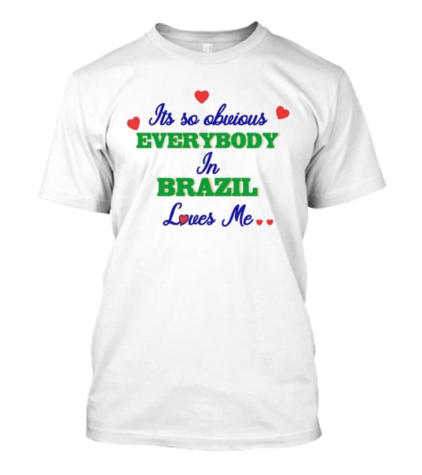 Its So Obvious Everybody Loves Me In Brazil T-Shirt