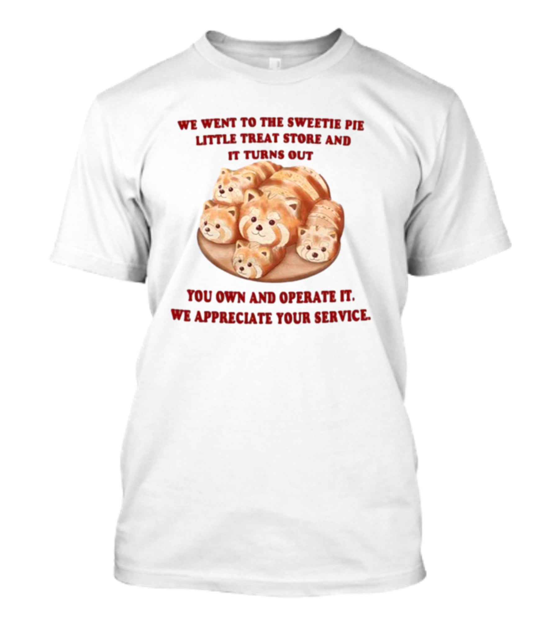 We Went To The Sweetie Pie Little Treat Store And It Turns Out You Own And Operate It We Appreciate Your Service T-Shirt