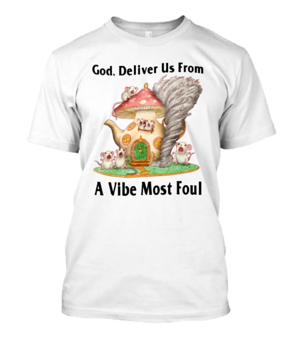 God Deliver Us From A Vibe Most Foul Mushroom House With Mice And Teapot Tornado T-Shirt