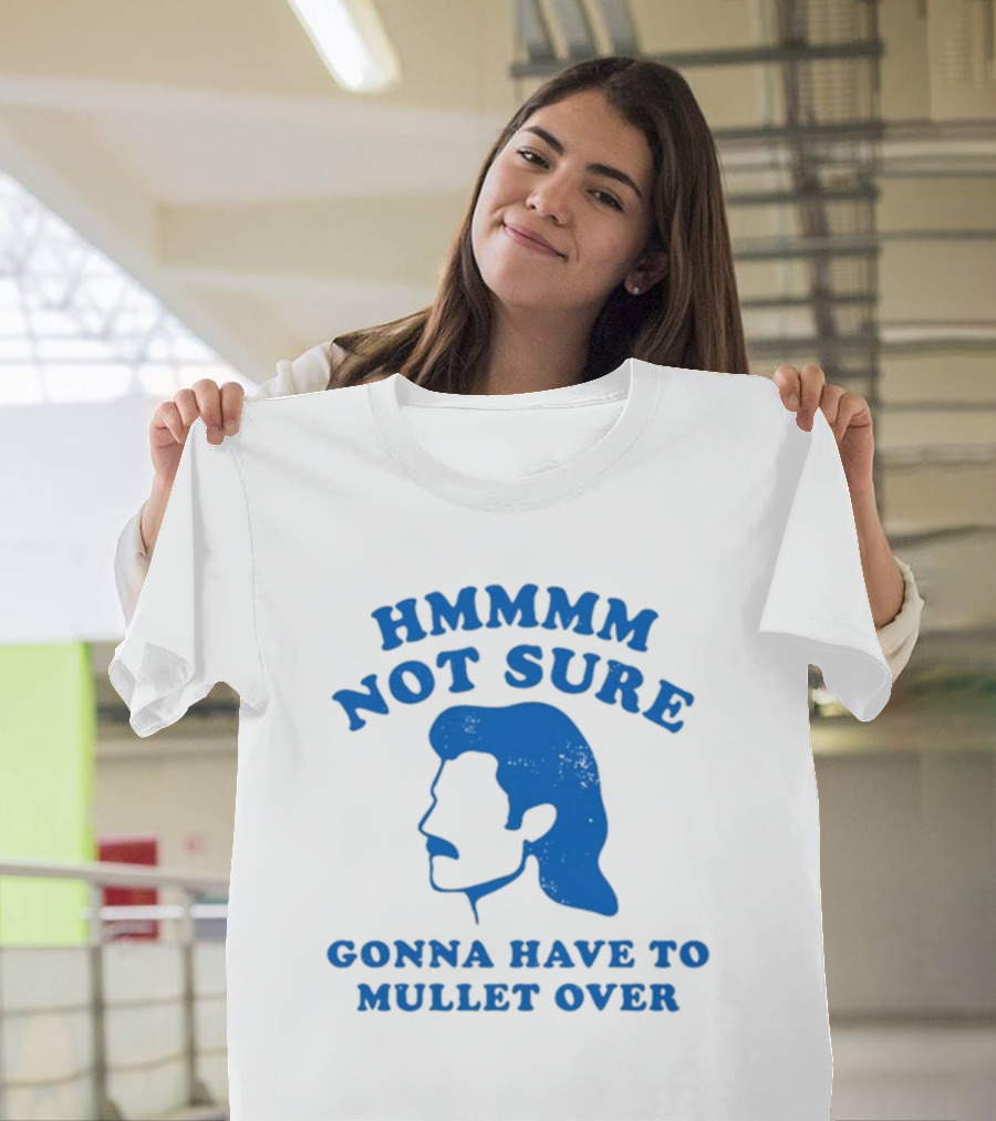 HMMMM Not Sure Gonna Have to Mullet Over T-Shirt
