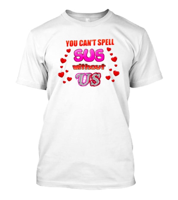 You Can't Spell Sus Without Us Valentine's Hearts T-Shirt