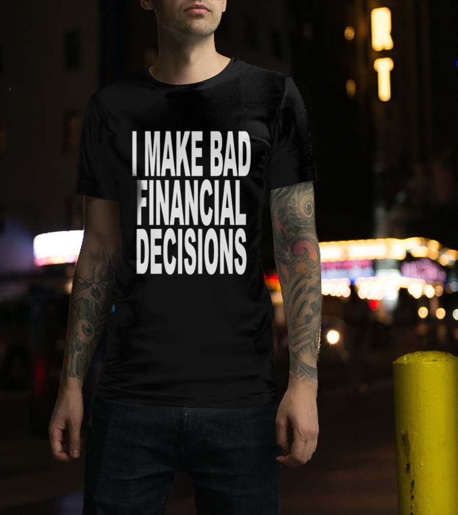I Make Bad Financial Decisions Statement Apparel Trendy T-Shirt