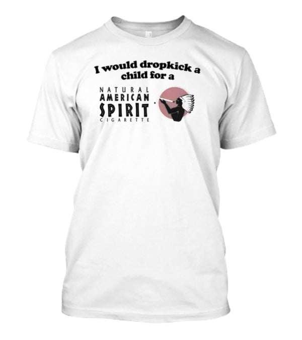 I Would Dropkick A Child For A Natural American Spirit Cigarette T-Shirt
