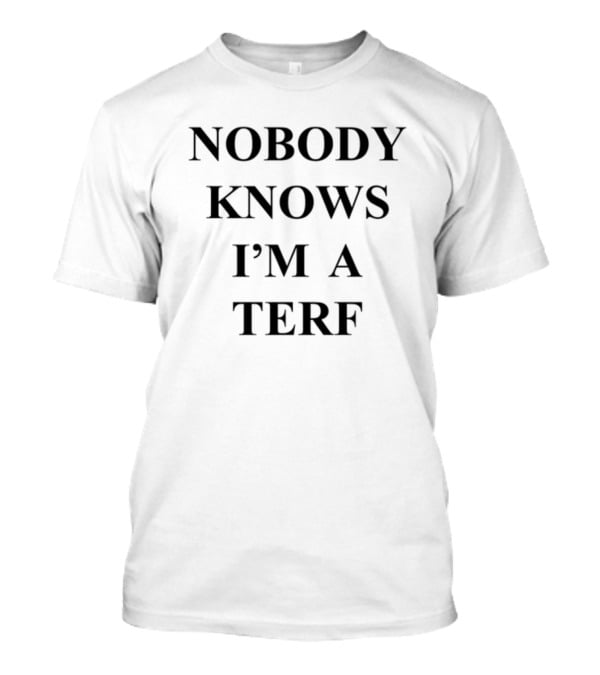 Nobody Knows I'm A Terf Activism Expression Controversy T-Shirt
